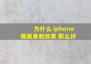 为什么 iphone 视频录制效果 那么好